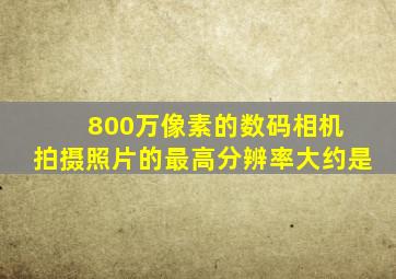 800万像素的数码相机 拍摄照片的最高分辨率大约是